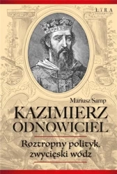 Kazimierz Odnowiciel. Roztropny polityk.. - Mariusz Samp