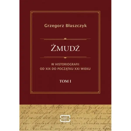 Żmudź w historiografii Od XIX do początku XXI wieku. Tom I - Grzegorz Błaszczyk