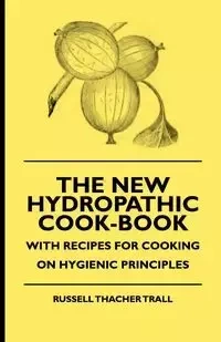 The New Hydropathic Cook-Book - With Recipes for Cooking on Hygienic Principles - Russell Trall Thacher