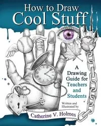How to Draw Cool Stuff - Catherine V. Holmes