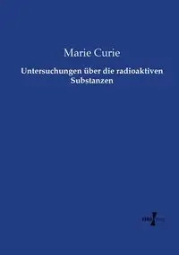 Untersuchungen über die radioaktiven Substanzen - Marie Curie