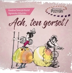 Poznaj Poznań. Ach, ten gorset! - Karolina Tomczyk-Kozioł, Agnieszka Urbańska
