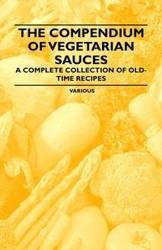 The Compendium of Vegetarian Sauces - A Complete Collection of Old-Time Recipes - Various