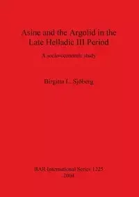 Asine and the Argolid in the Late Helladic III Period - Sjöberg Birgitta  L.
