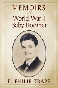 Memoirs of a World War I Baby Boomer - Philip Trapp E
