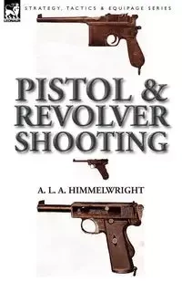 Pistol and Revolver Shooting - Himmelwright A. L. A.