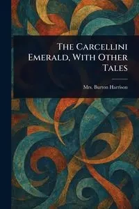The Carcellini Emerald, With Other Tales - Harrison Burton Mrs.