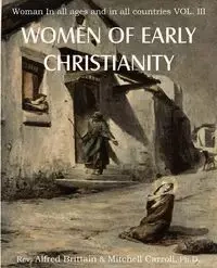 Women of Early Christianity, Woman in All Ages and in All Countries Vol. III - Alfred Brittain
