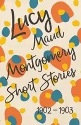 Lucy Maud Montgomery Short Stories, 1902 to 1903 - Montgomery L. M.