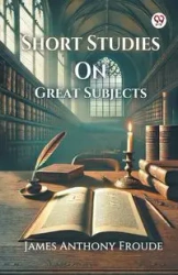 Short Studies On Great Subjects - James Anthony Froude