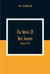 The Works Of Ben Jonson; In Nine Volumes With Notes Critical And Explanatory, And Biographical Memoir (Volume Viii) Containing Masques, &C. Epigrams. Underwoods. - Gifford W.