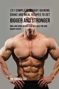 121 Complete Weight Gaining Shake and Meal Recipes to Get Bigger and Stronger - Joe Correa