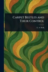 Carpet Beetles and Their Control - Back E. A. (Ernest Adna)