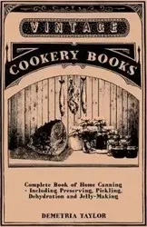 Complete Book of Home Canning - Including Preserving, Pickling, Dehydration and Jelly-Making - Taylor Demetria