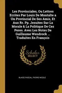 Les Provinciales, Ou Lettres Ecrites Par Louis De Montalte a Un Provincial De Ses Amis, Et Aux Rr. Pp. Jesuites Sur La Morale & La Politique De Ces Peres. Avec Les Notes De Guillaume Wendrock ... Traduites En François - Pascal Blaise