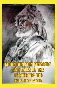 Mountain Man Memoirs And Tales Of The Lecherous Jug - Patrick Bacus