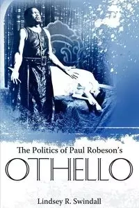 The Politics of Paul Robeson's Othello - Swindall Lindsey R.