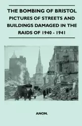 The Bombing Of Bristol - Pictures of Streets And Buildings Damaged In The Raids of 1940 - 1941 - Anon