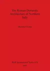 The Roman Domestic Architecture of Northern Italy - George Michele