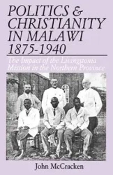 Politics and Christianity in Malawi 1875-1940. The Impact of the Livingstonia Mission in the Northern - John McCracken