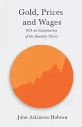 Gold, Prices and Wages - With an Examination of the Quantity Theory - John Hobson Atkinson