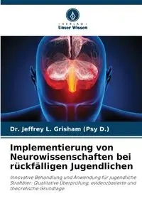Implementierung von Neurowissenschaften bei rückfälligen Jugendlichen - Jeffrey L. Grisham (Psy D.) Dr.