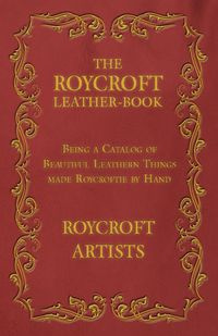 The Roycroft Leather-Book - Being a Catalog of Beautiful Leathern Things made Roycroftie by Hand - Artists Roycroft