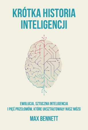 Krótka historia inteligencji. Ewolucja, sztuczna inteligencja i pięć przełomów, które ukształtowały nasz mózg - Bennett Max