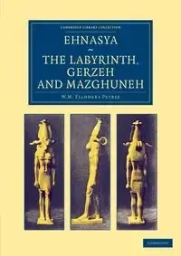 Ehnasya, the Labyrinth, Gerzeh and Mazghuneh - William Matthew Petrie Flinders
