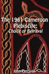 The 1961 Cameroon Plebiscite - John Percival