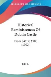 Historical Reminiscences Of Dublin Castle - F. E. R.