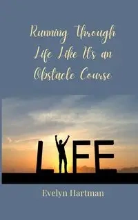 Running Through Life Like It's an Obstacle Course - Evelyn Hartman