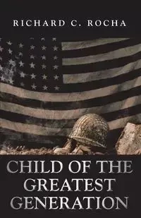 Child of the Greatest Generation - Richard C. Rocha