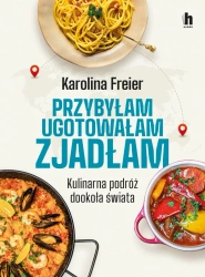 Przybyłam, ugotowałam, zjadłam. Kulinarna podróż.. - Karolina Freier