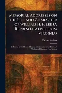 Memorial Addresses on the Life and Character of William H. F. Lee (A Representative From Virginia) - Various