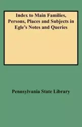 Index to Main Families, Persons, Places and Subjects in Egle's Notes and Queries - Pennsylvania State Library