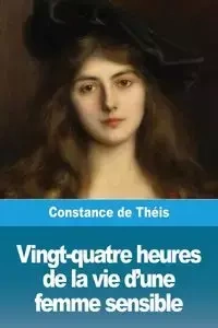 Vingt-quatre heures de la vie d'une femme sensible - Constance de Théis