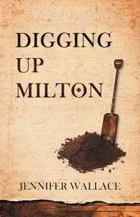 Digging Up Milton - Wallace Jennifer
