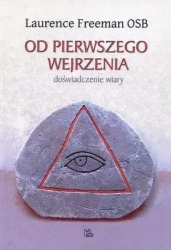 Od pierwszego wejrzenia. Doświadczenie wiary - Laurence Freeman OSB