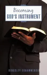 Becoming God's Instrument - Eguamwense Kingsley