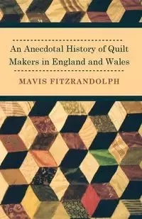 An Anecdotal History of Quilt Makers in England and Wales - Mavis Fitzrandolph