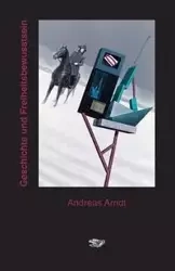 Geschichte und Freiheitsbewusstsein - Andreas Arndt