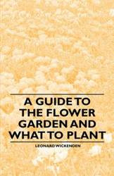 A Guide to the Flower Garden and What to Plant - Leonard Wickenden