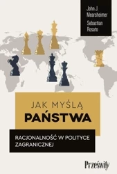 Jak myślą państwa.
Racjonalność w polityce zagranicznej - John J. Mearsheimer, Sebastian Rosato