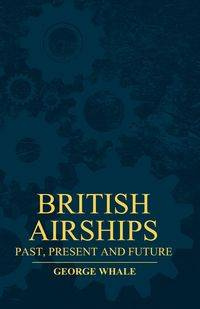 British Airships - Past, Present and Future - George Whale