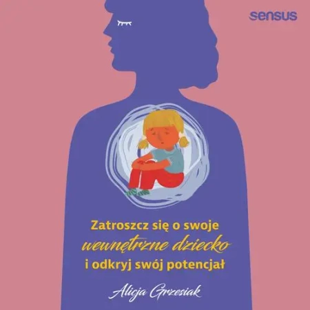 audiobook Zatroszcz się o swoje wewnętrzne dziecko i odkryj swój potencjał - Alicja Grzesiak