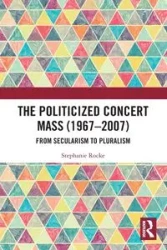 The Politicized Concert Mass (1967-2007) - Stephanie Rocke