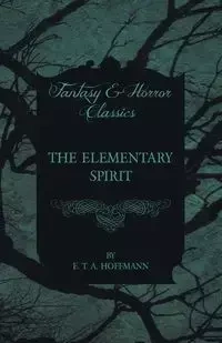 The Elementary Spirit (Fantasy and Horror Classics) - Hoffmann E. T. A.