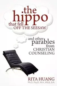 The Hippo That Fell Off The Seesaw and Other Parables From Christian Counseling - Rita Huang