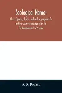 Zoological names. A list of phyla, classes, and orders, prepared for section F, American Association for the Advancement of Science - S. Pearse A.